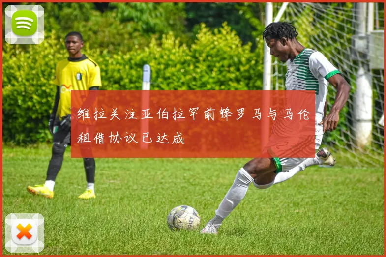 维拉关注亚伯拉罕前锋罗马与马伦租借协议已达成