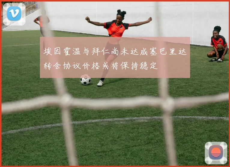 埃因霍温与拜仁尚未达成塞巴里达转会协议价格或将保持稳定