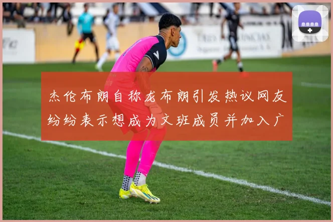 杰伦布朗自称龙布朗引发热议网友纷纷表示想成为文班成员并加入广东宏远