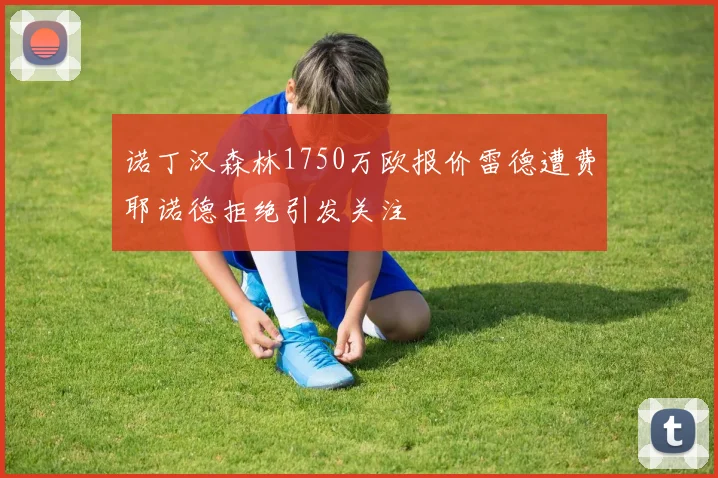 诺丁汉森林1750万欧报价雷德遭费耶诺德拒绝引发关注