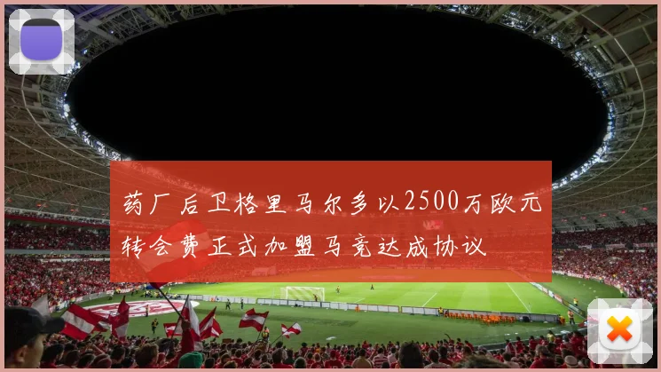 药厂后卫格里马尔多以2500万欧元转会费正式加盟马竞达成协议