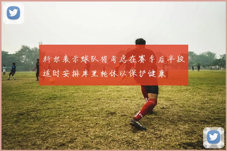 科尔表示球队将考虑在赛季后半段适时安排库里轮休以保护健康