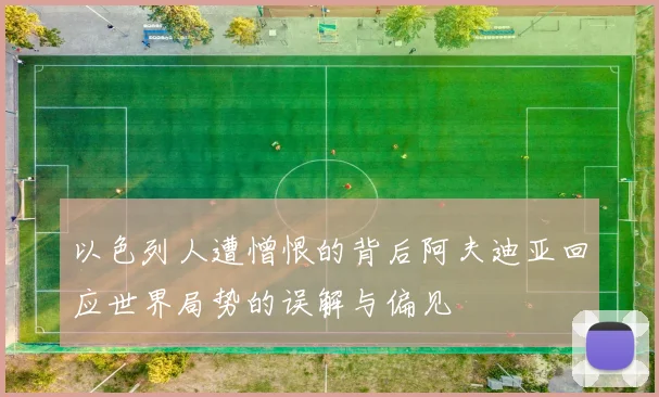 以色列人遭憎恨的背后阿夫迪亚回应世界局势的误解与偏见