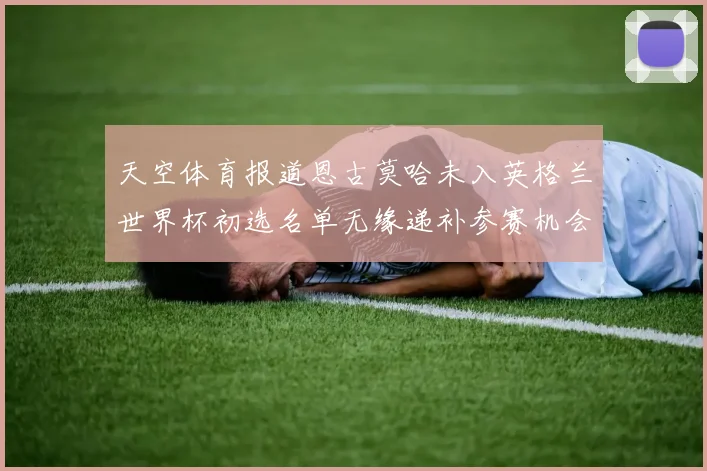 天空体育报道恩古莫哈未入英格兰世界杯初选名单无缘递补参赛机会